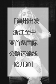 温州出发 浙江至中亚首条国际公路运输线路开通