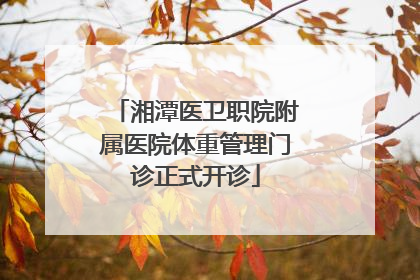 湘潭医卫职院附属医院体重管理门诊正式开诊