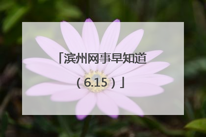 滨州网事早知道（6.15）