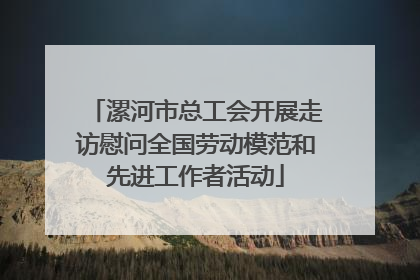 漯河市总工会开展走访慰问全国劳动模范和先进工作者活动