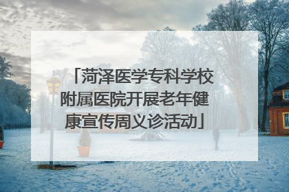 菏泽医学专科学校附属医院开展老年健康宣传周义诊活动