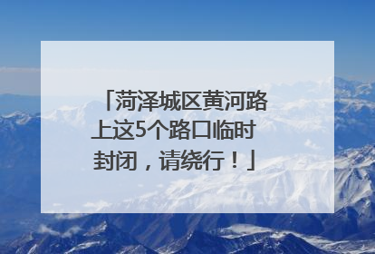 菏泽城区黄河路上这5个路口临时封闭，请绕行！