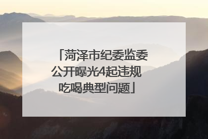 菏泽市纪委监委公开曝光4起违规吃喝典型问题