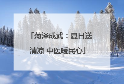菏泽成武：夏日送清凉 中医暖民心