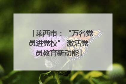 莱西市：“万名党员进党校” 激活党员教育新动能