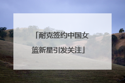 耐克签约中国女篮新星引发关注