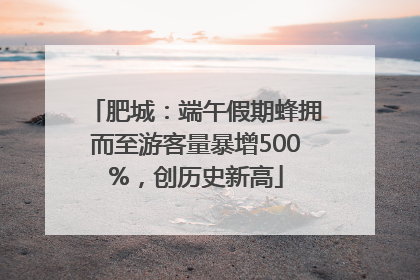 肥城：端午假期蜂拥而至游客量暴增500%，创历史新高