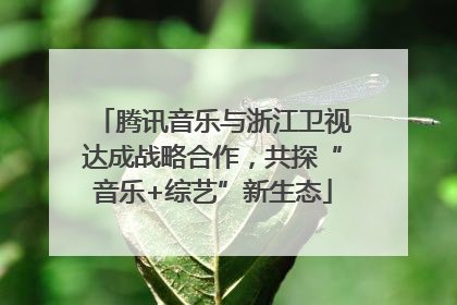 腾讯音乐与浙江卫视达成战略合作，共探“音乐+综艺”新生态