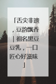 舌尖非遗，豆韵飘香｜祖名黑豆豆乳，一口匠心好滋味