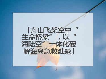 舟山飞架空中“生命桥梁”，以“海陆空”一体化破解海岛急救难题