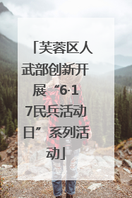 芙蓉区人武部创新开展“6·17民兵活动日”系列活动