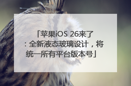 苹果iOS 26来了：全新液态玻璃设计，将统一所有平台版本号