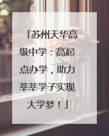 苏州天华高级中学：高起点办学，助力莘莘学子实现大学梦！