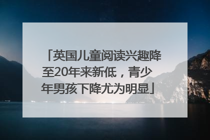 英国儿童阅读兴趣降至20年来新低，青少年男孩下降尤为明显