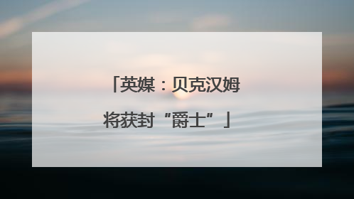 英媒：贝克汉姆将获封“爵士”