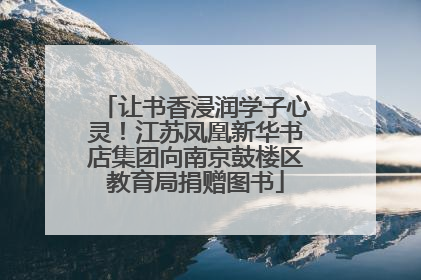让书香浸润学子心灵！江苏凤凰新华书店集团向南京鼓楼区教育局捐赠图书