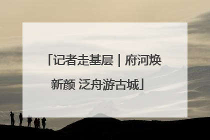 记者走基层｜府河焕新颜 泛舟游古城