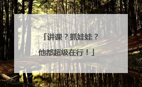 讲课？抓娃娃？他都超级在行！