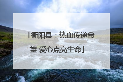 衡阳县：热血传递希望 爱心点亮生命