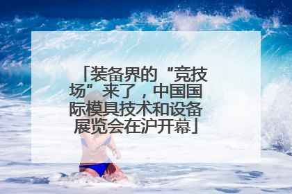 装备界的“竞技场”来了，中国国际模具技术和设备展览会在沪开幕