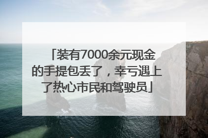 装有7000余元现金的手提包丢了，幸亏遇上了热心市民和驾驶员