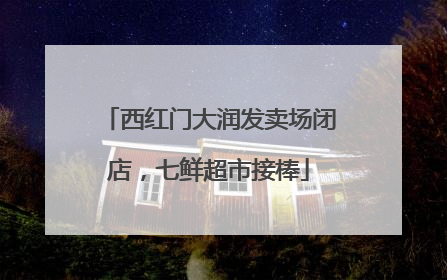 西红门大润发卖场闭店，七鲜超市接棒