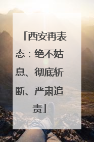 西安再表态：绝不姑息、彻底斩断、严肃追责
