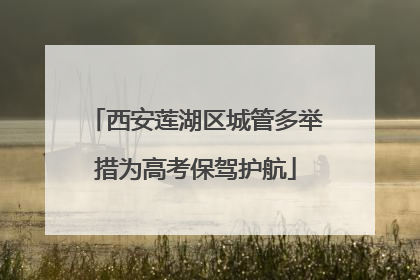 西安莲湖区城管多举措为高考保驾护航