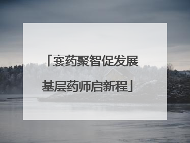 襄药聚智促发展 基层药师启新程