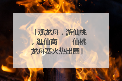 观龙舟，游仙桃，逛仙商——仙桃龙舟赛火热出圈