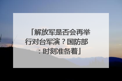 解放军是否会再举行对台军演？国防部：时刻准备着