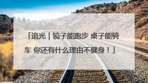 追光｜镜子能跑步 桌子能骑车 你还有什么理由不健身！