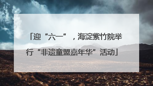 迎“六一”，海淀紫竹院举行“非遗童盟嘉年华”活动