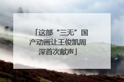 这部“三无”国产动画让王俊凯周深首次献声