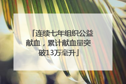 连续七年组织公益献血，累计献血量突破13万毫升