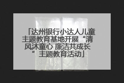 达州银行小达人儿童主题教育基地开展“清风沐童心 廉洁共成长”主题教育活动