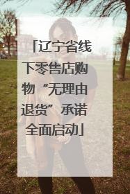 辽宁省线下零售店购物“无理由退货”承诺全面启动