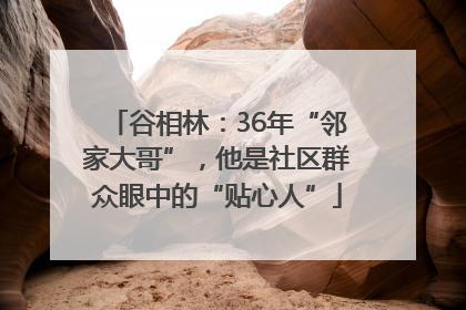 谷相林：36年“邻家大哥”，他是社区群众眼中的“贴心人”