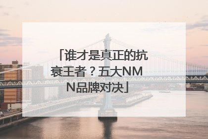 谁才是真正的抗衰王者？五大NMN品牌对决
