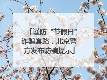 谨防“节假日”诈骗套路，北京警方发布防骗提示