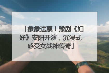 象象送票！豫剧《妇好》安阳开演，沉浸式感受女战神传奇