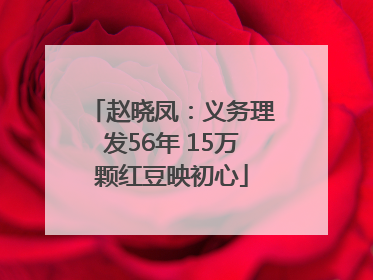 赵晓凤：义务理发56年 15万颗红豆映初心