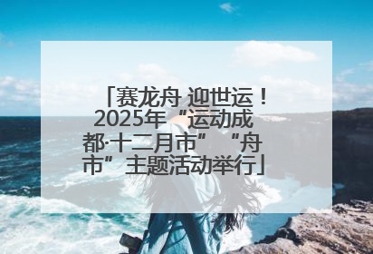 赛龙舟 迎世运！2025年“运动成都·十二月市”“舟市”主题活动举行