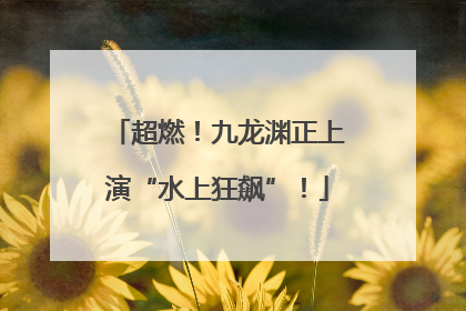 超燃！九龙渊正上演“水上狂飙”！
