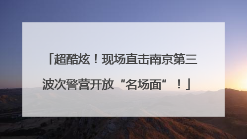 超酷炫！现场直击南京第三波次警营开放“名场面”！