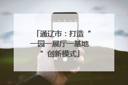 通辽市：打造“一园一展厅一基地”创新模式