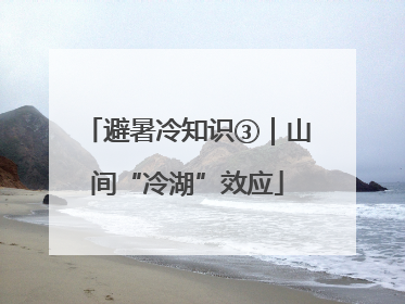 避暑冷知识③｜山间“冷湖”效应