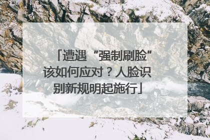 遭遇“强制刷脸”该如何应对？人脸识别新规明起施行