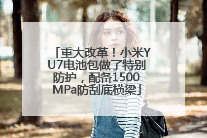 重大改革！小米YU7电池包做了特别防护，配备1500MPa防刮底横梁