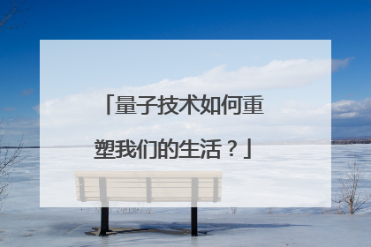 量子技术如何重塑我们的生活？